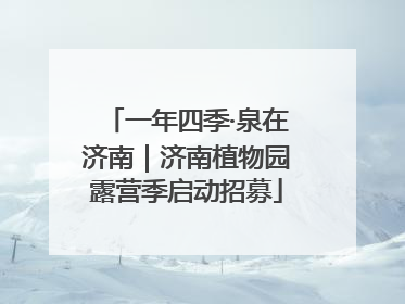 一年四季·泉在济南｜济南植物园露营季启动招募