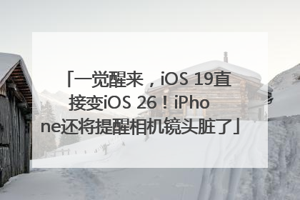 一觉醒来，iOS 19直接变iOS 26！iPhone还将提醒相机镜头脏了