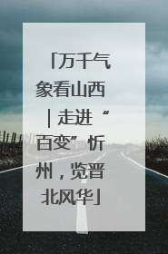 万千气象看山西｜走进“百变”忻州，览晋北风华