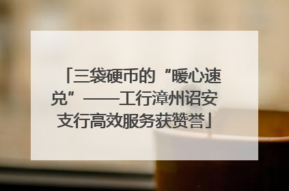 三袋硬币的“暖心速兑”——工行漳州诏安支行高效服务获赞誉