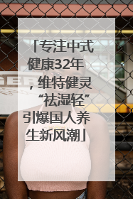 专注中式健康32年，维特健灵“祛湿轻”引爆国人养生新风潮