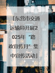 东营市交通运输局开展2025年“路政宣传月”集中宣传活动