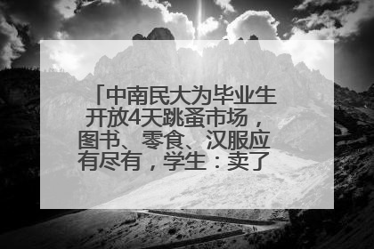 中南民大为毕业生开放4天跳蚤市场，图书、零食、汉服应有尽有，学生：卖了几十个手串