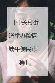 中关村街道举办粽情端午便民市集