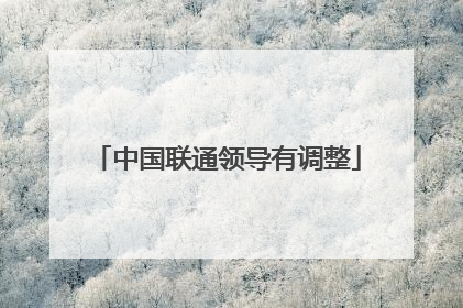 中国联通领导有调整