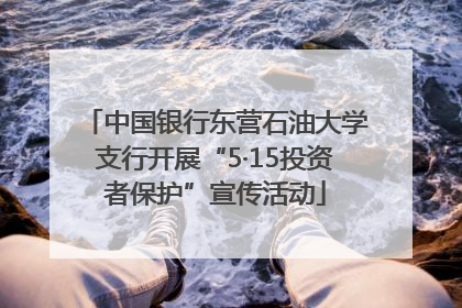 中国银行东营石油大学支行开展“5·15投资者保护”宣传活动