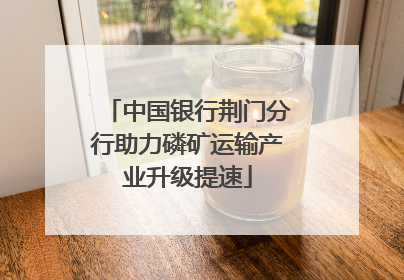 中国银行荆门分行助力磷矿运输产业升级提速