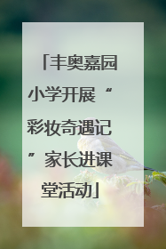 丰奥嘉园小学开展“彩妆奇遇记”家长进课堂活动