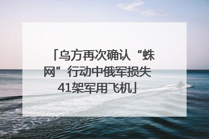 乌方再次确认“蛛网”行动中俄军损失41架军用飞机