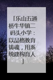 乐山五通桥牛华镇二码头小学：以品格教育铸魂，用系统建构育人