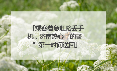 乘客着急赶路丢手机，济南热心“的哥”第一时间送回