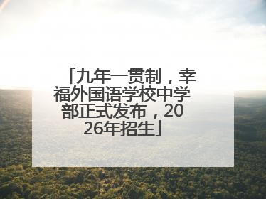 九年一贯制，幸福外国语学校中学部正式发布，2026年招生