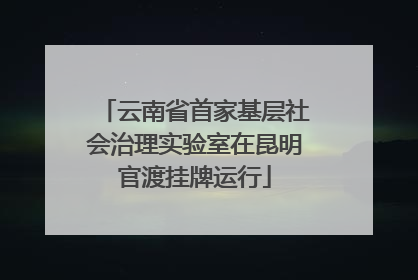 云南省首家基层社会治理实验室在昆明官渡挂牌运行