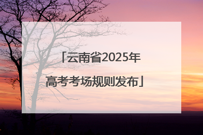 云南省2025年高考考场规则发布