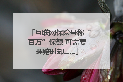 互联网保险号称“百万”保额 可需要理赔时却……