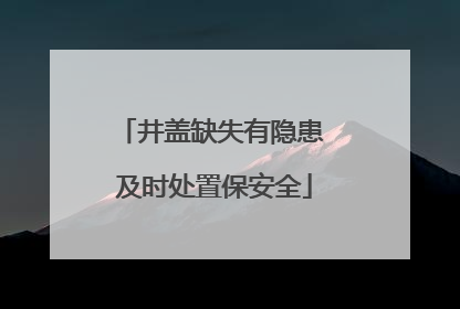 井盖缺失有隐患 及时处置保安全