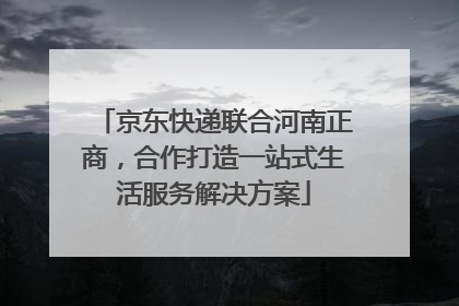 京东快递联合河南正商，合作打造一站式生活服务解决方案