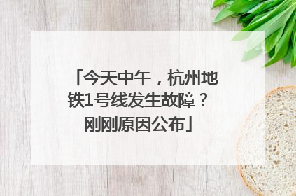 今天中午，杭州地铁1号线发生故障？刚刚原因公布