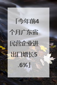 今年前4个月广东省民营企业进出口增长5.6%