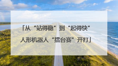 从“站得稳”到“起得快” 人形机器人“擂台赛”开打