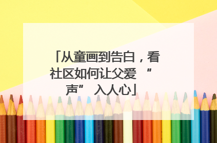 从童画到告白，看社区如何让父爱 “声” 入人心