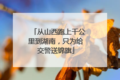 从山西跑上千公里到湖南，只为给交警送锦旗