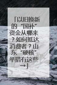 以旧换新的“国补”资金从哪来？如何抵达消费者？山东“硬核”举措有这些→