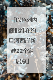 以色列内阁批准在约旦河西岸新建22个定居点