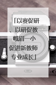以赛促研、以研促教 峨眉一小促进新教师专业成长