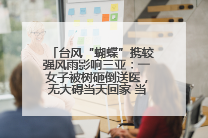 台风“蝴蝶”携较强风雨影响三亚：一女子被树砸倒送医，无大碍当天回家 当地已紧急清障