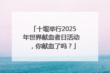 十堰举行2025年世界献血者日活动，你献血了吗？