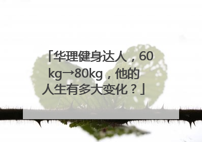 华理健身达人，60kg→80kg，他的人生有多大变化？