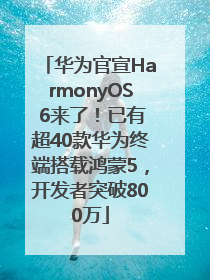 华为官宣HarmonyOS 6来了！已有超40款华为终端搭载鸿蒙5，开发者突破800万