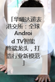华曦达递表港交所：全球Android TV智能终端龙头，打造行业新模范