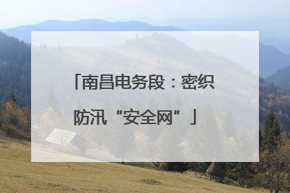 南昌电务段：密织防汛“安全网”