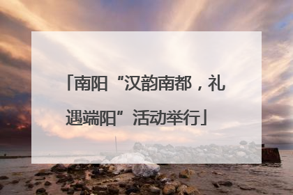 南阳“汉韵南都，礼遇端阳”活动举行