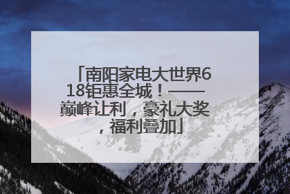 南阳家电大世界618钜惠全城！——巅峰让利，豪礼大奖，福利叠加