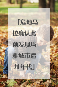 危地马拉确认此前发现玛雅城市遗址年代