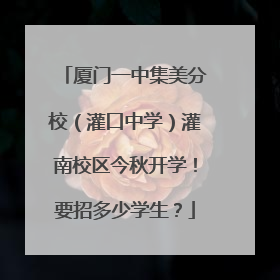 厦门一中集美分校（灌口中学）灌南校区今秋开学！要招多少学生？