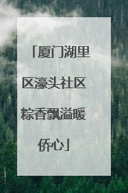 厦门湖里区濠头社区粽香飘溢暖侨心