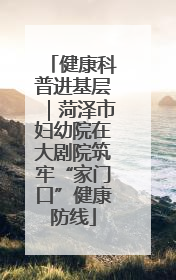 健康科普进基层｜菏泽市妇幼院在大剧院筑牢“家门口”健康防线