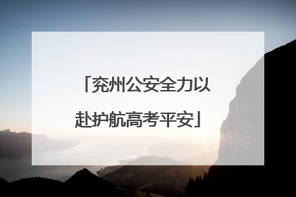 兖州公安全力以赴护航高考平安