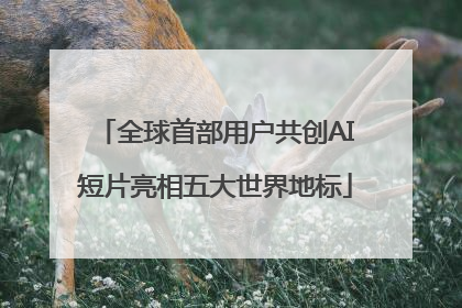 全球首部用户共创AI短片亮相五大世界地标