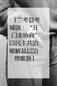 兰考县考城镇：“开门来协商”以民主共治破解基层治理难题