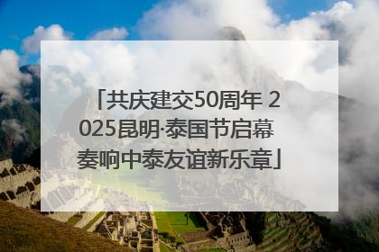 共庆建交50周年 2025昆明·泰国节启幕 奏响中泰友谊新乐章