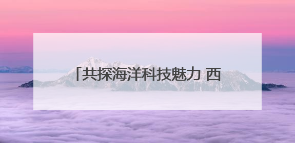 共探海洋科技魅力 西湖区科协组织学生代表参加海洋二所开放日活动