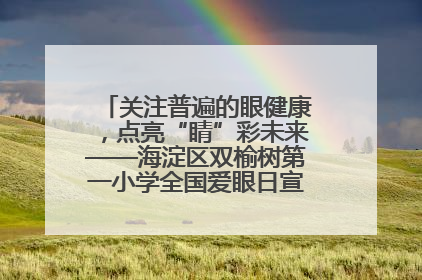 关注普遍的眼健康，点亮“睛”彩未来——海淀区双榆树第一小学全国爱眼日宣传教育活动