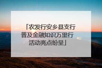 农发行安乡县支行普及金融知识万里行活动亮点纷呈