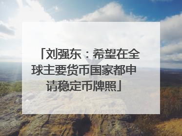 刘强东：希望在全球主要货币国家都申请稳定币牌照