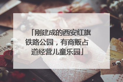 刚建成的西安红旗铁路公园，有商贩占道经营儿童乐园